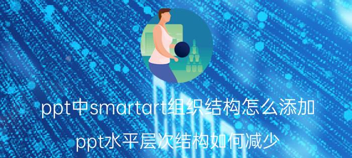 ppt中smartart组织结构怎么添加 ppt水平层次结构如何减少？